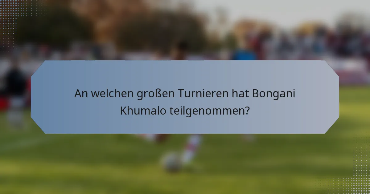 An welchen großen Turnieren hat Bongani Khumalo teilgenommen?