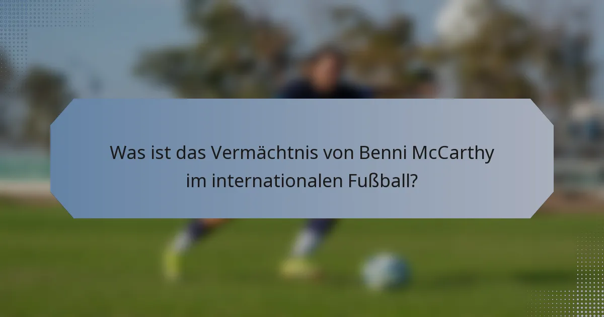 Was ist das Vermächtnis von Benni McCarthy im internationalen Fußball?