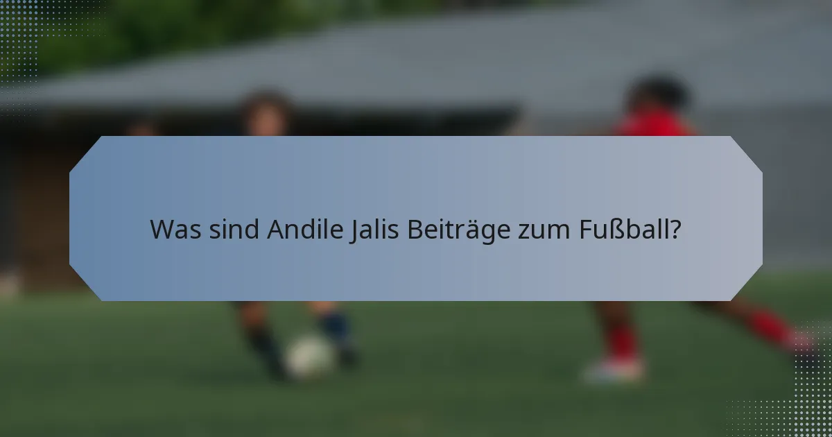 Was sind Andile Jalis Beiträge zum Fußball?