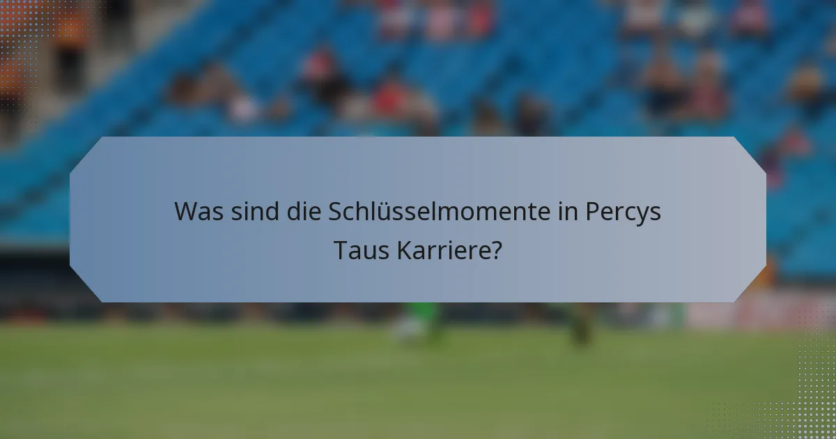 Was sind die Schlüsselmomente in Percys Taus Karriere?