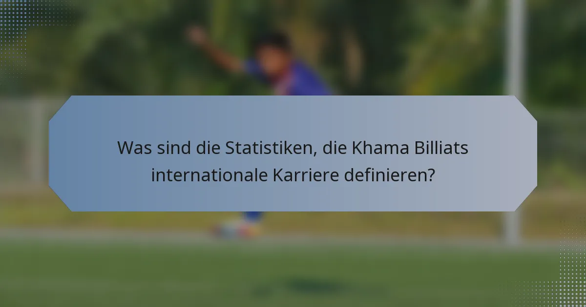 Was sind die Statistiken, die Khama Billiats internationale Karriere definieren?