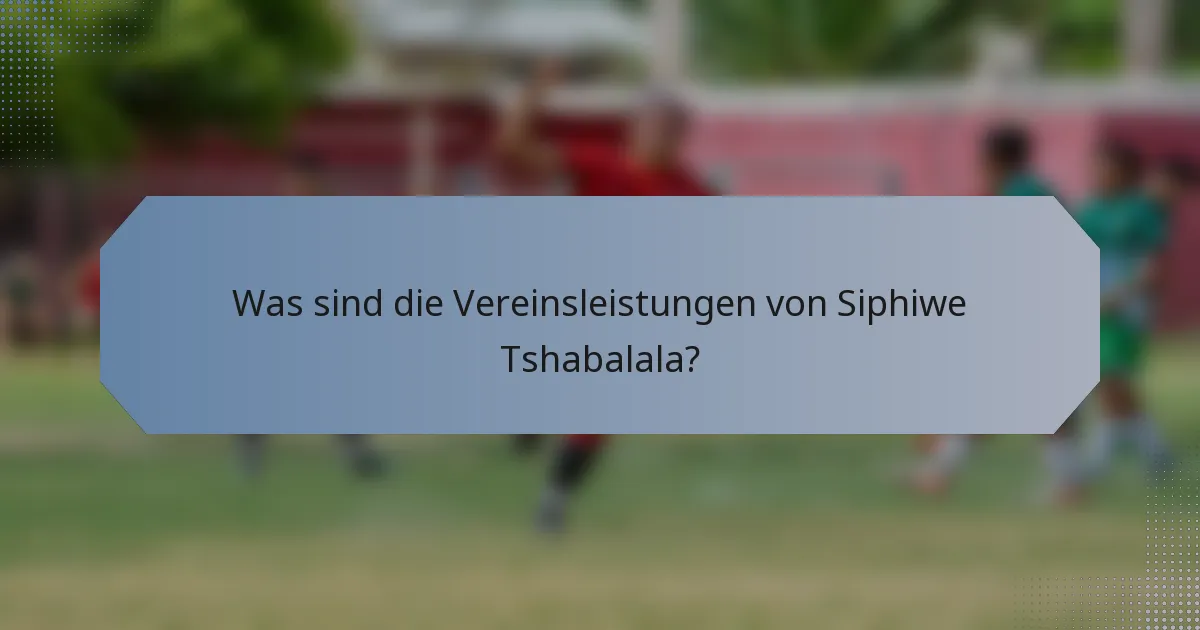 Was sind die Vereinsleistungen von Siphiwe Tshabalala?
