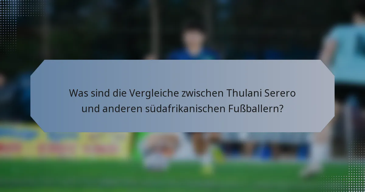 Was sind die Vergleiche zwischen Thulani Serero und anderen südafrikanischen Fußballern?