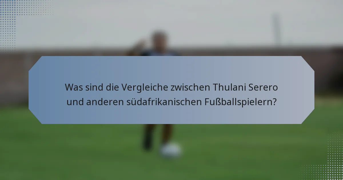 Was sind die Vergleiche zwischen Thulani Serero und anderen südafrikanischen Fußballspielern?