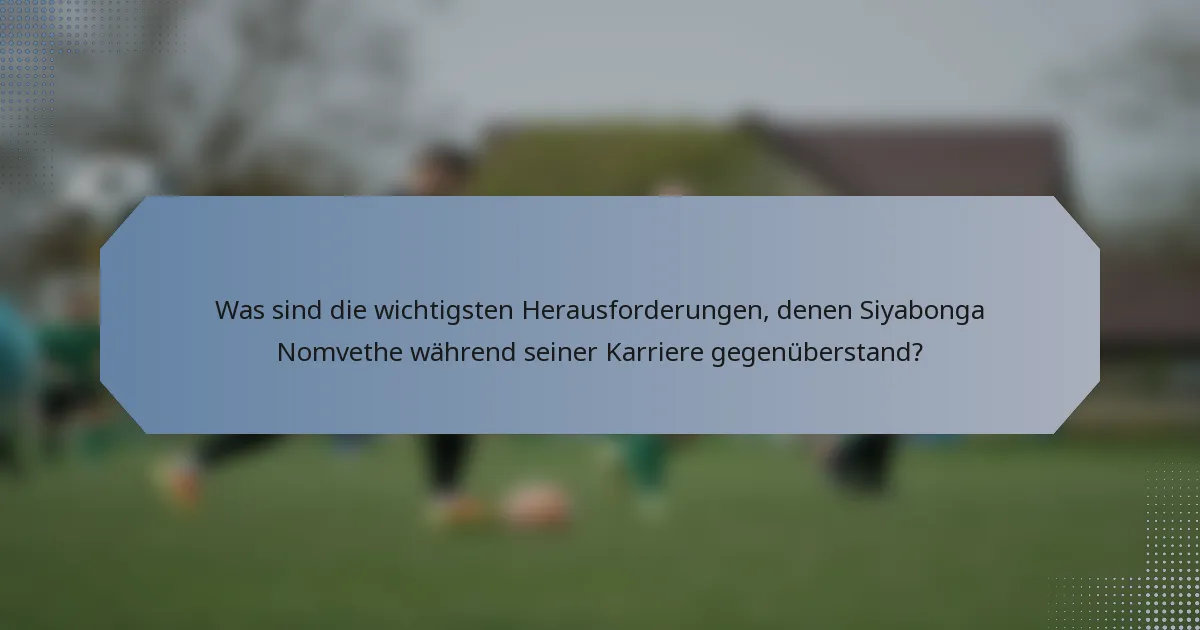 Was sind die wichtigsten Herausforderungen, denen Siyabonga Nomvethe während seiner Karriere gegenüberstand?