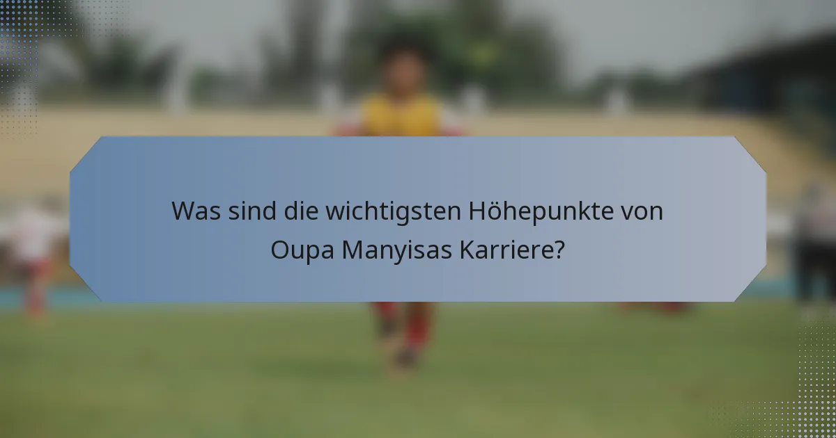 Was sind die wichtigsten Höhepunkte von Oupa Manyisas Karriere?