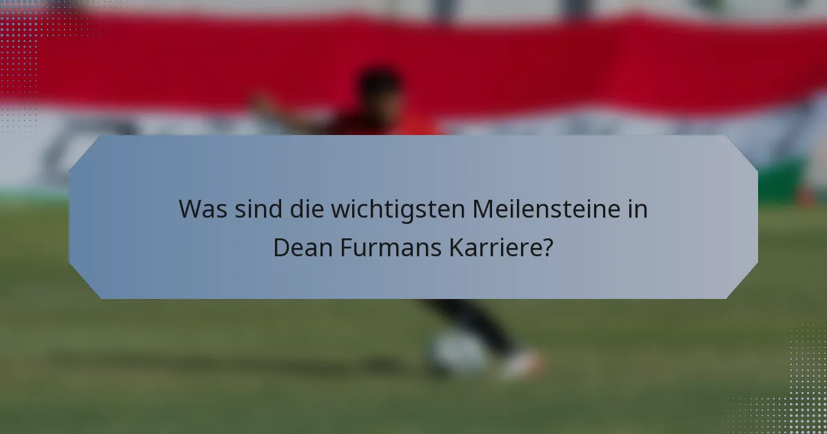 Was sind die wichtigsten Meilensteine in Dean Furmans Karriere?
