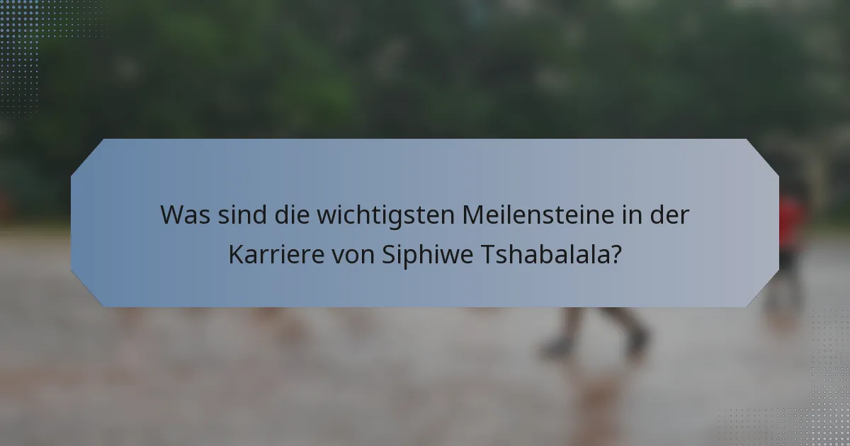 Was sind die wichtigsten Meilensteine in der Karriere von Siphiwe Tshabalala?