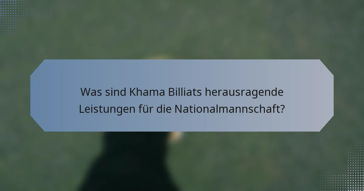 Was sind Khama Billiats herausragende Leistungen für die Nationalmannschaft?