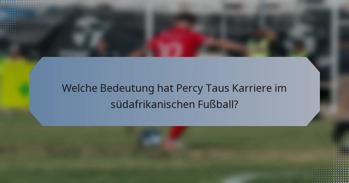 Welche Bedeutung hat Percy Taus Karriere im südafrikanischen Fußball?