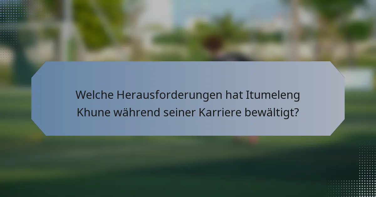 Welche Herausforderungen hat Itumeleng Khune während seiner Karriere bewältigt?