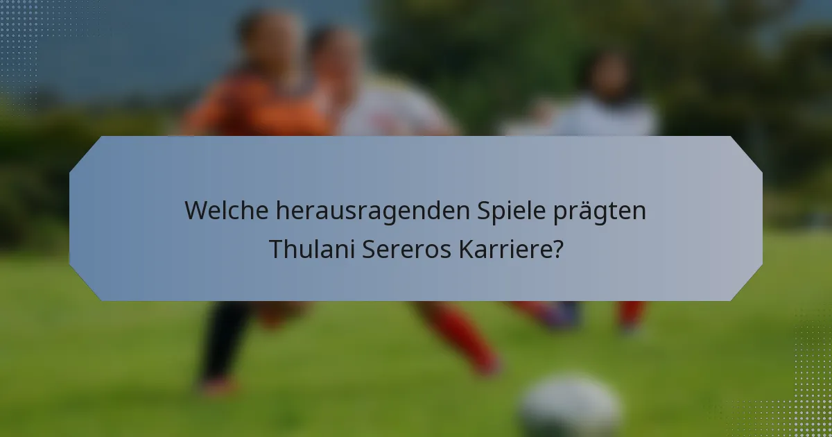 Welche herausragenden Spiele prägten Thulani Sereros Karriere?