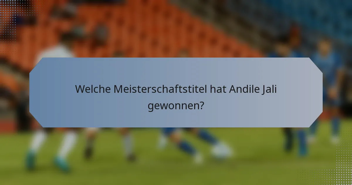 Welche Meisterschaftstitel hat Andile Jali gewonnen?