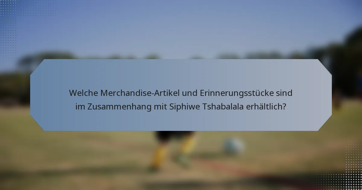 Welche Merchandise-Artikel und Erinnerungsstücke sind im Zusammenhang mit Siphiwe Tshabalala erhältlich?