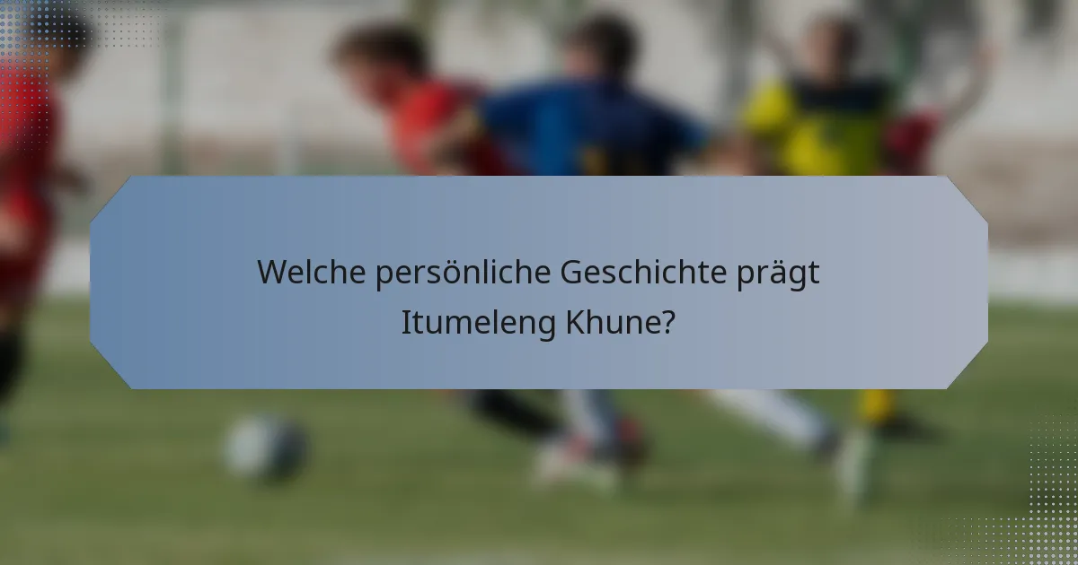 Welche persönliche Geschichte prägt Itumeleng Khune?