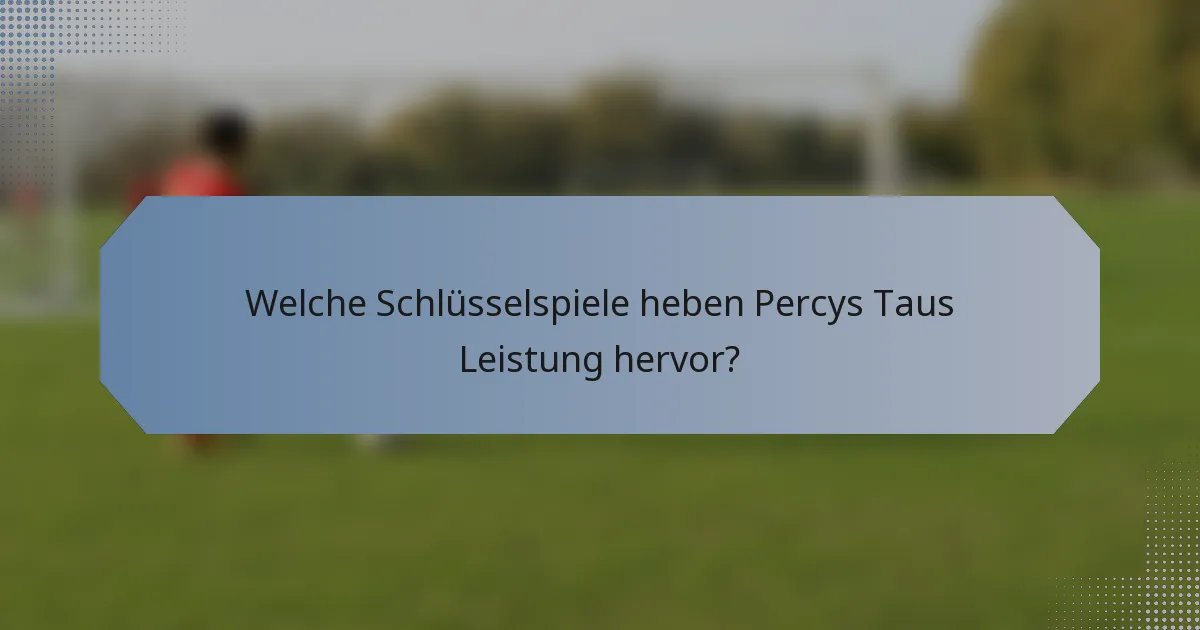 Welche Schlüsselspiele heben Percys Taus Leistung hervor?