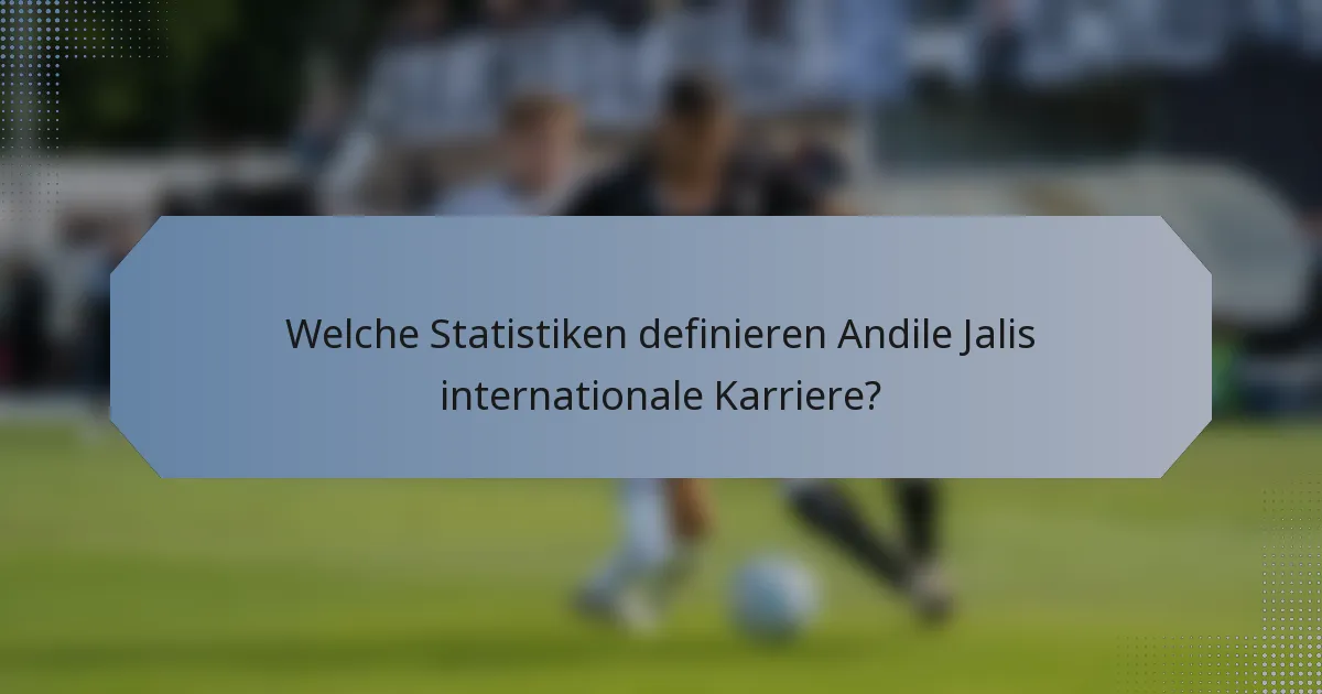 Welche Statistiken definieren Andile Jalis internationale Karriere?