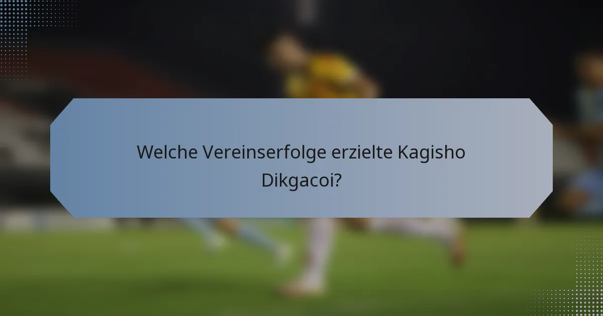 Welche Vereinserfolge erzielte Kagisho Dikgacoi?