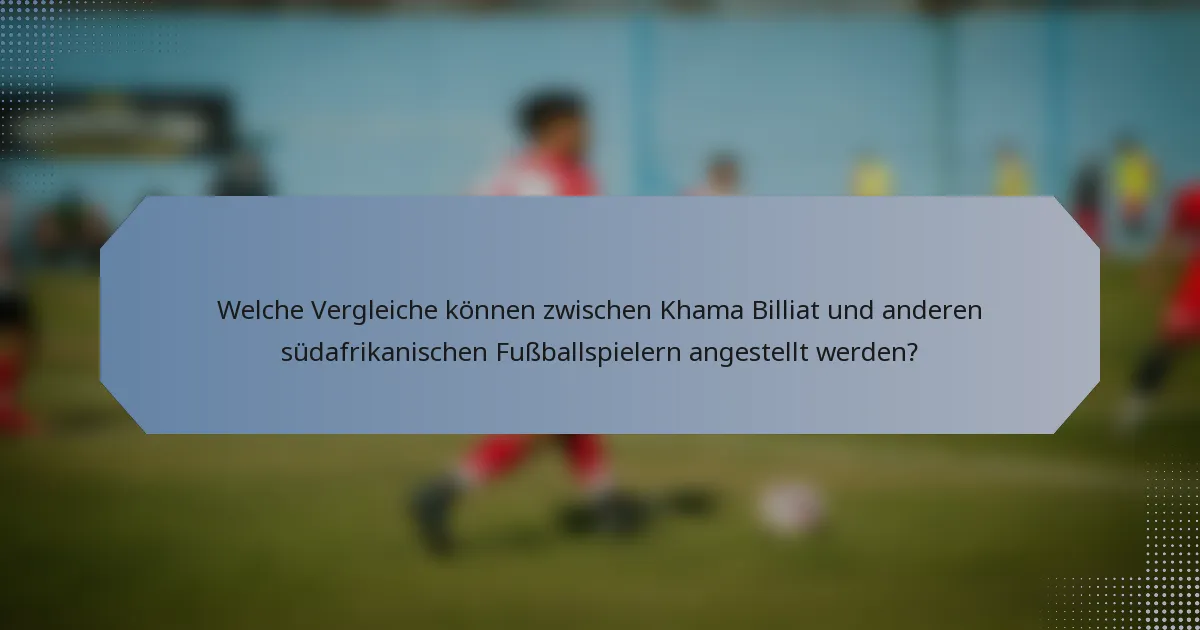 Welche Vergleiche können zwischen Khama Billiat und anderen südafrikanischen Fußballspielern angestellt werden?