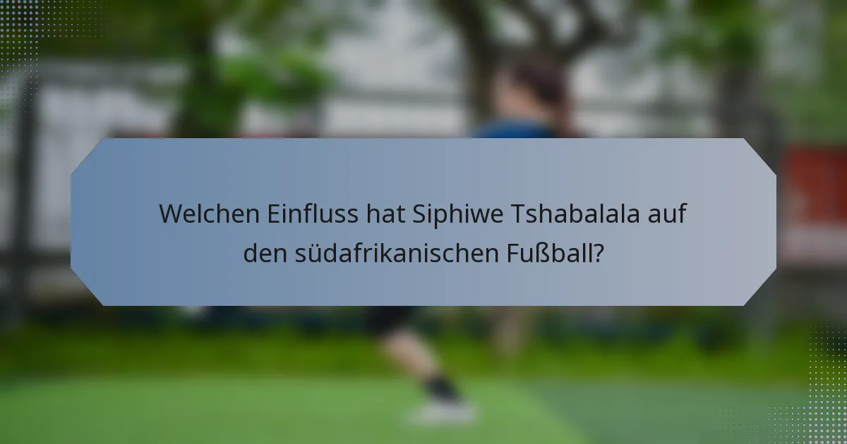 Welchen Einfluss hat Siphiwe Tshabalala auf den südafrikanischen Fußball?