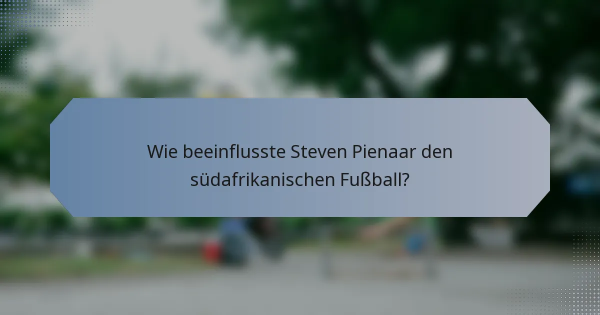 Wie beeinflusste Steven Pienaar den südafrikanischen Fußball?