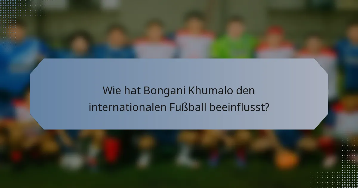 Wie hat Bongani Khumalo den internationalen Fußball beeinflusst?