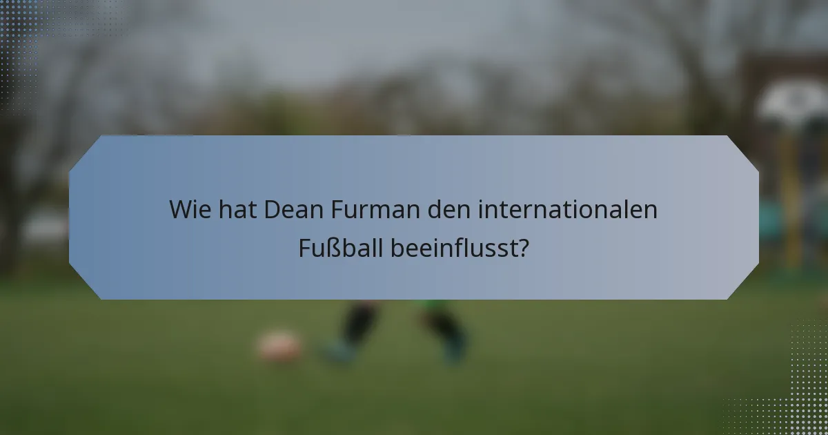 Wie hat Dean Furman den internationalen Fußball beeinflusst?