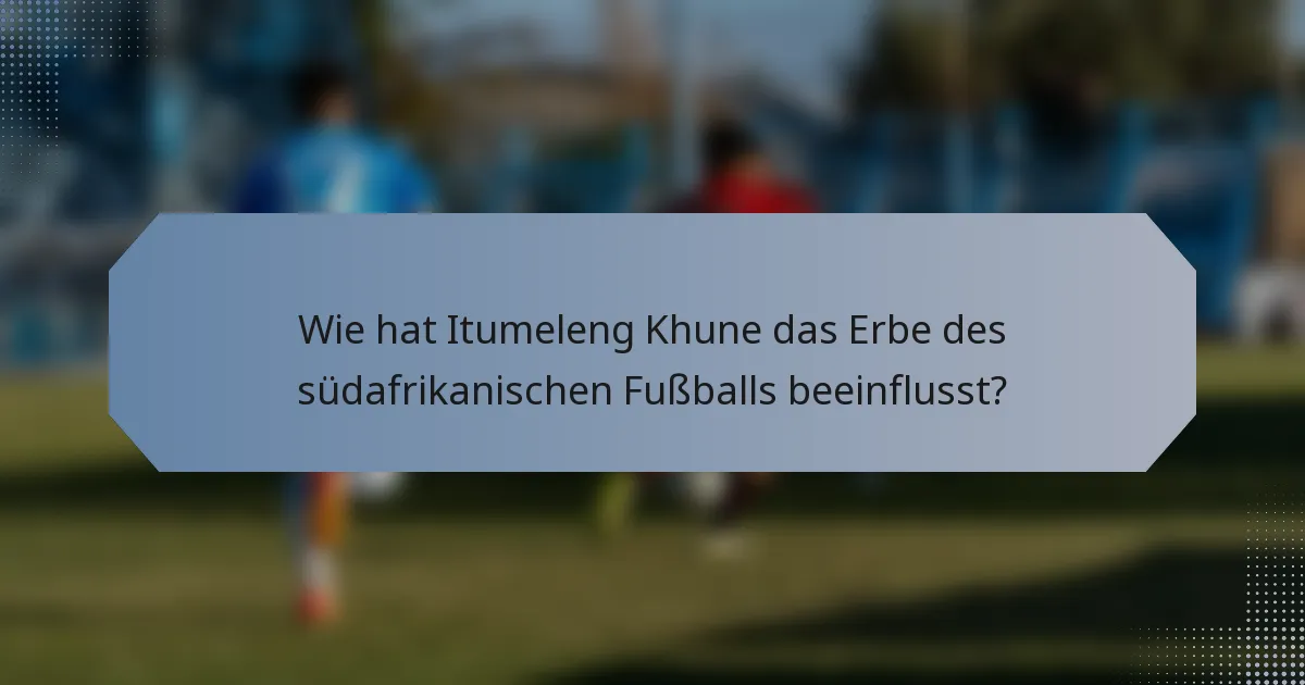 Wie hat Itumeleng Khune das Erbe des südafrikanischen Fußballs beeinflusst?