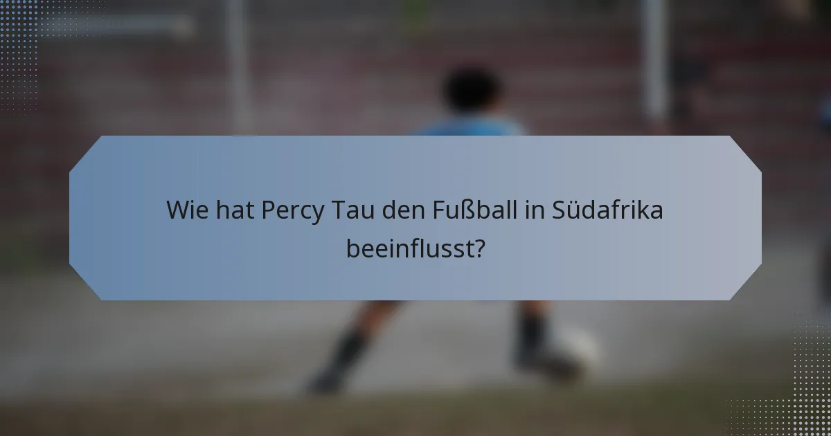 Wie hat Percy Tau den Fußball in Südafrika beeinflusst?