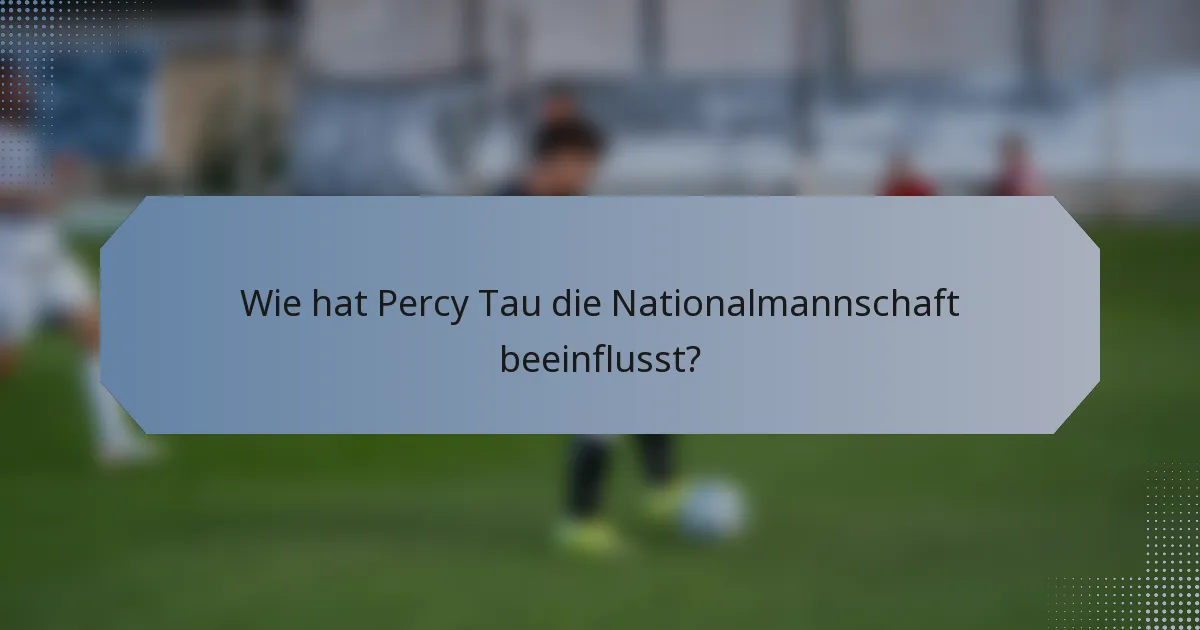 Wie hat Percy Tau die Nationalmannschaft beeinflusst?