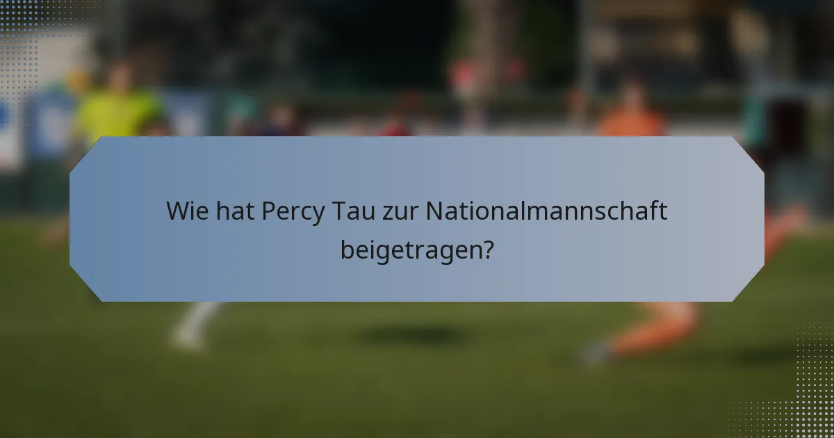 Wie hat Percy Tau zur Nationalmannschaft beigetragen?