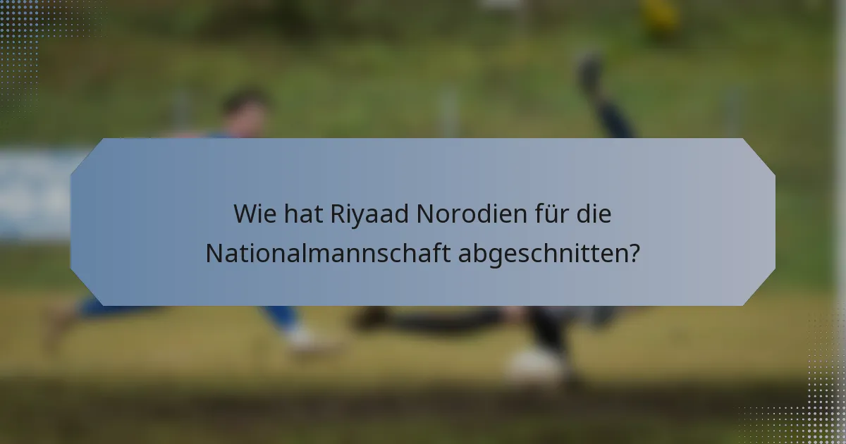 Wie hat Riyaad Norodien für die Nationalmannschaft abgeschnitten?