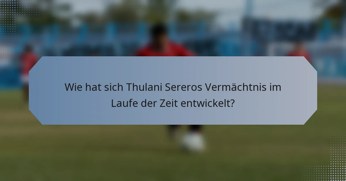 Wie hat sich Thulani Sereros Vermächtnis im Laufe der Zeit entwickelt?