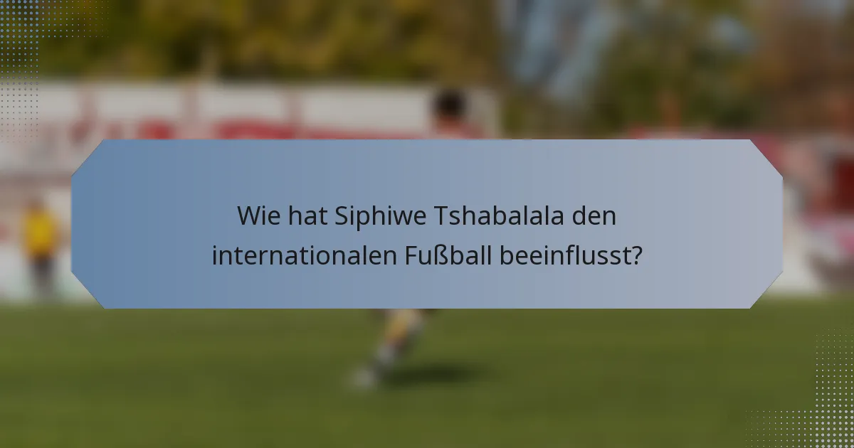 Wie hat Siphiwe Tshabalala den internationalen Fußball beeinflusst?