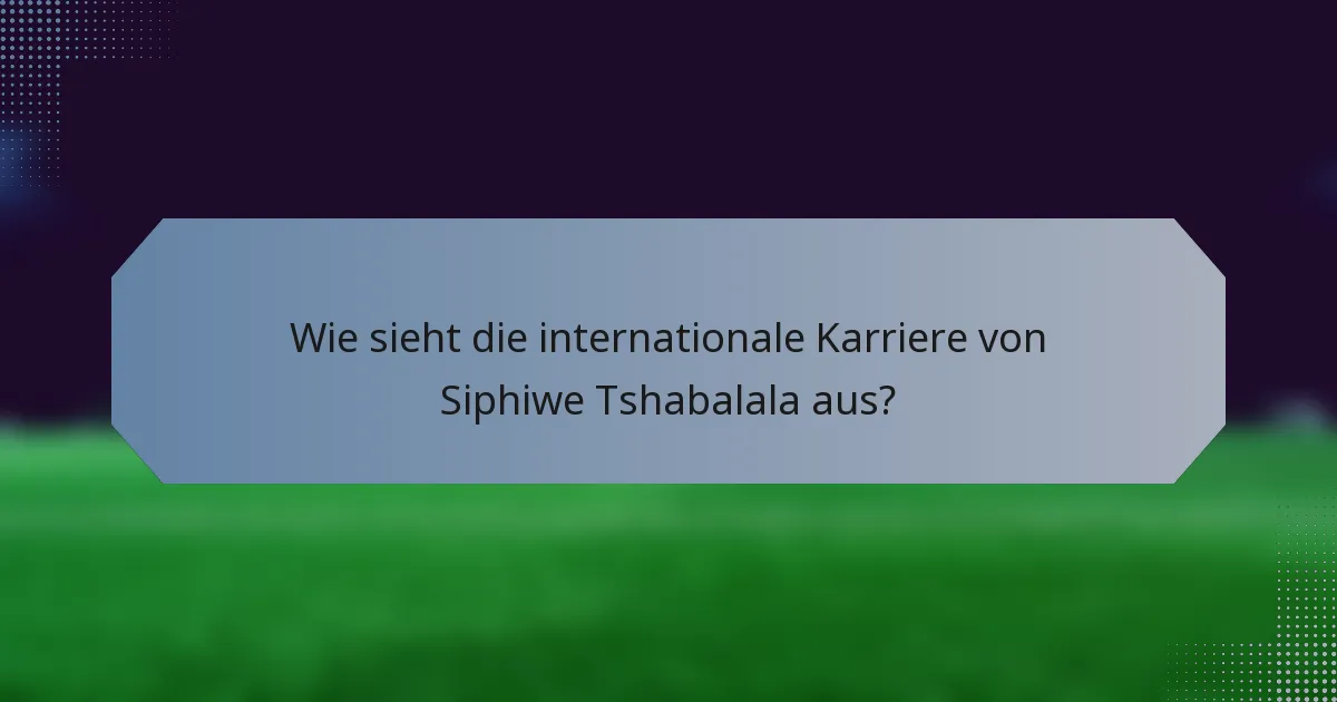 Wie sieht die internationale Karriere von Siphiwe Tshabalala aus?