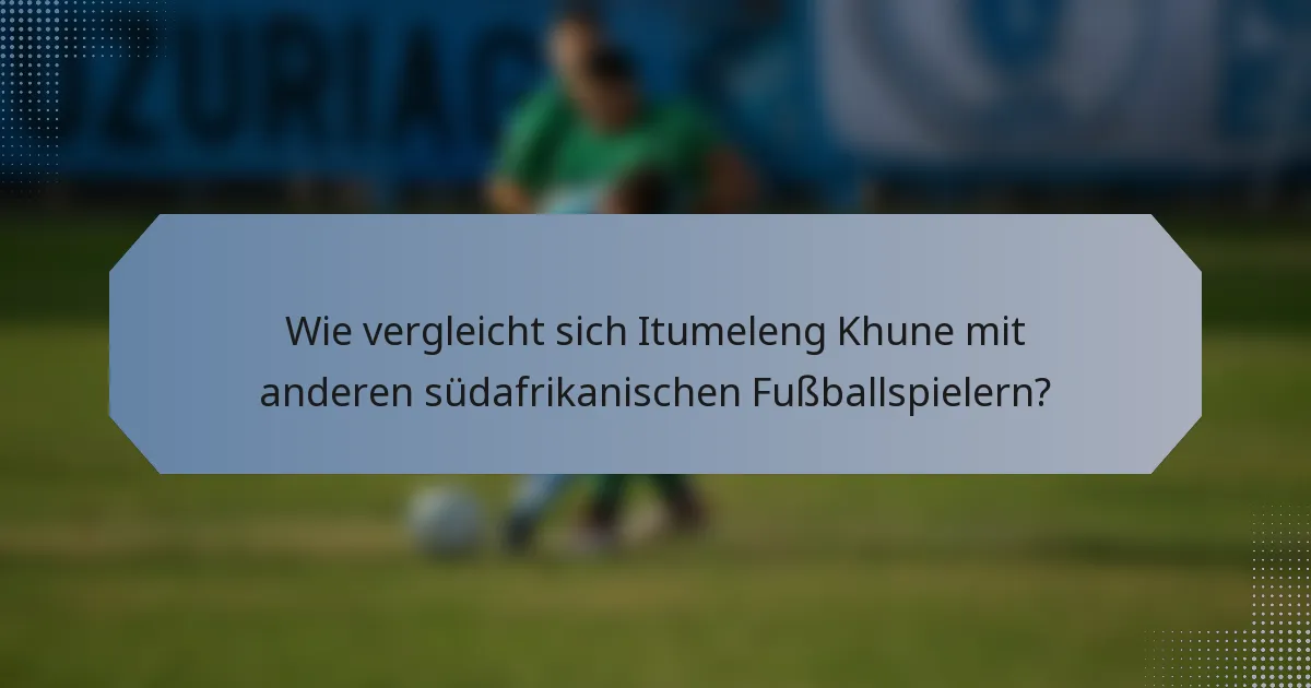 Wie vergleicht sich Itumeleng Khune mit anderen südafrikanischen Fußballspielern?