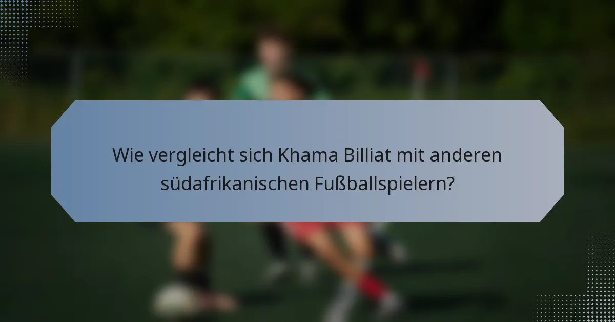 Wie vergleicht sich Khama Billiat mit anderen südafrikanischen Fußballspielern?