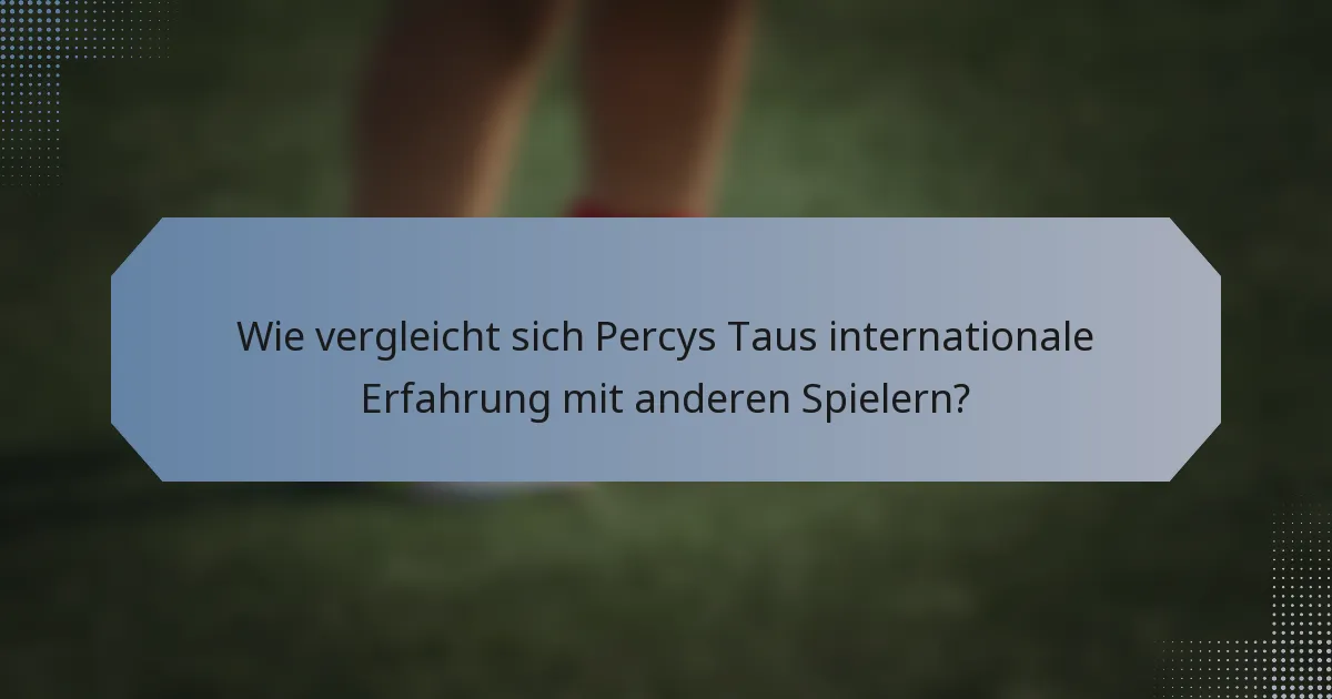 Wie vergleicht sich Percys Taus internationale Erfahrung mit anderen Spielern?
