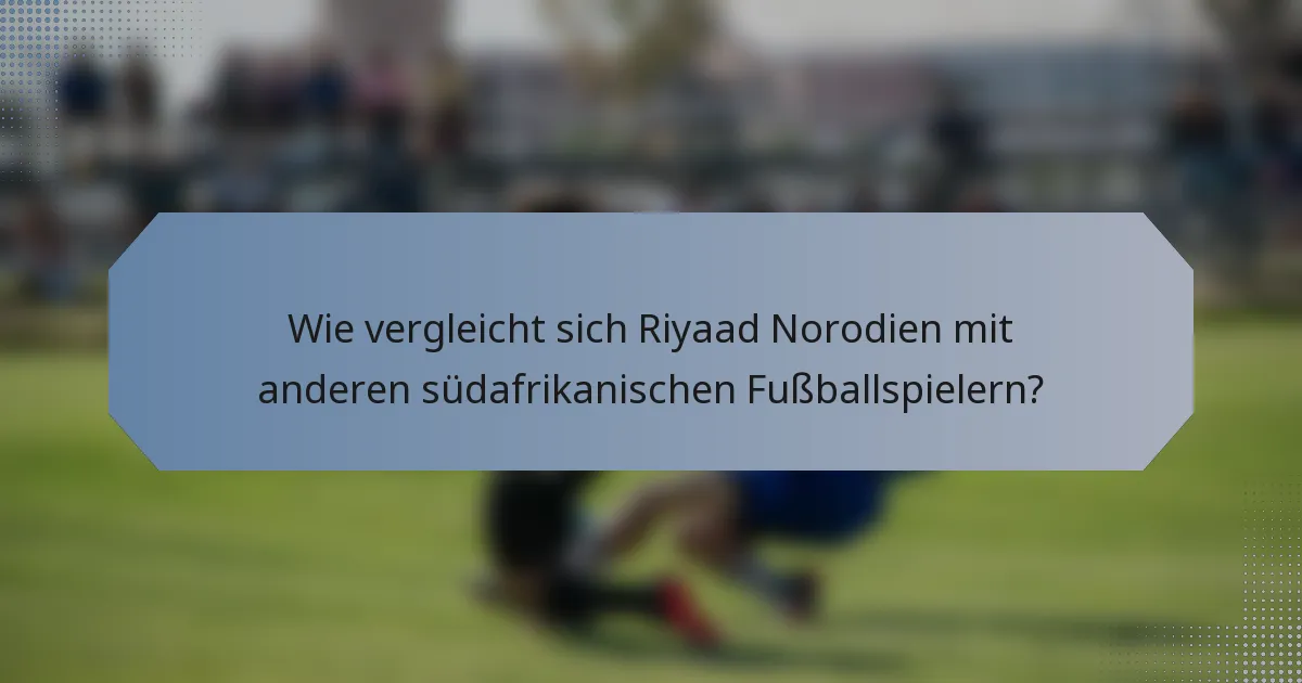 Wie vergleicht sich Riyaad Norodien mit anderen südafrikanischen Fußballspielern?
