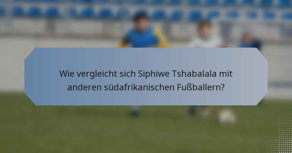Wie vergleicht sich Siphiwe Tshabalala mit anderen südafrikanischen Fußballern?
