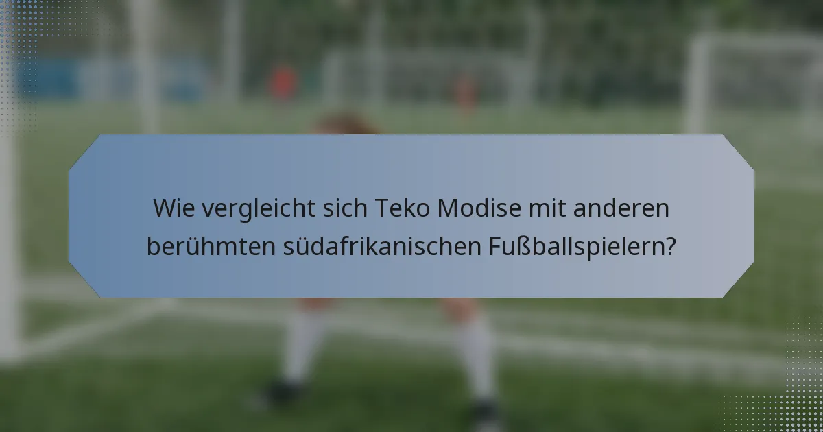 Wie vergleicht sich Teko Modise mit anderen berühmten südafrikanischen Fußballspielern?