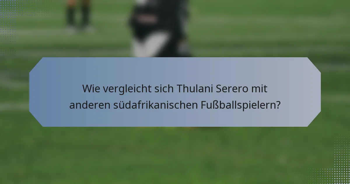 Wie vergleicht sich Thulani Serero mit anderen südafrikanischen Fußballspielern?