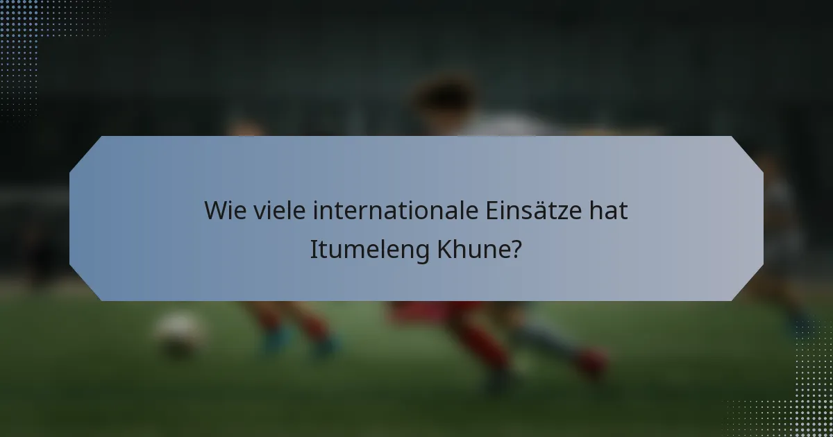 Wie viele internationale Einsätze hat Itumeleng Khune?