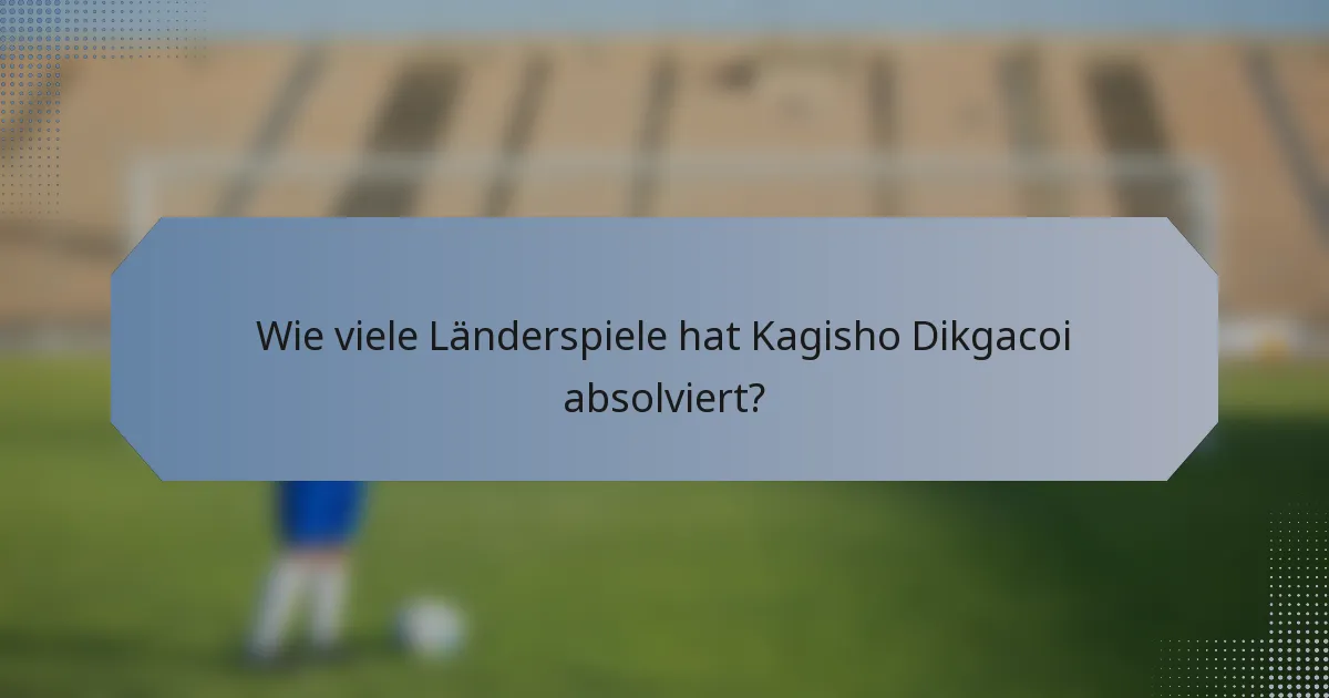 Wie viele Länderspiele hat Kagisho Dikgacoi absolviert?